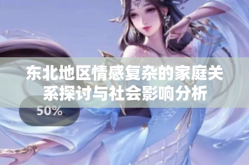 东北地区情感复杂的家庭关系探讨与社会影响分析
