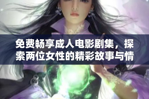 免费畅享成人电影剧集，探索两位女性的精彩故事与情感纠葛