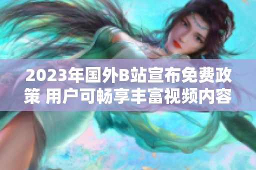 2023年国外B站宣布免费政策 用户可畅享丰富视频内容