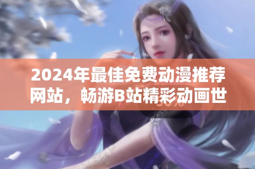 2024年最佳免费动漫推荐网站，畅游B站精彩动画世界