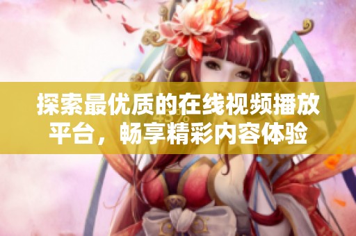 探索最优质的在线视频播放平台，畅享精彩内容体验