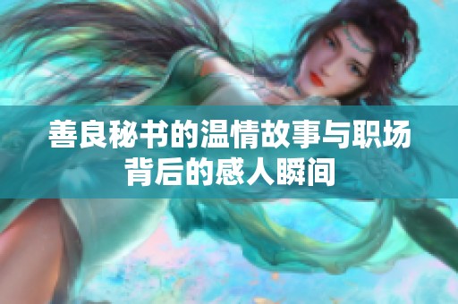 善良秘书的温情故事与职场背后的感人瞬间