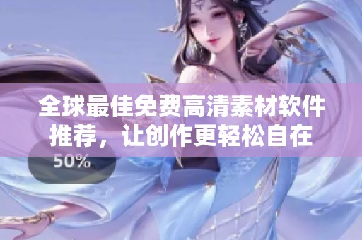 全球最佳免费高清素材软件推荐，让创作更轻松自在