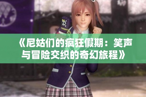 《尼姑们的疯狂假期：笑声与冒险交织的奇幻旅程》