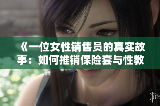 《一位女性销售员的真实故事：如何推销保险套与性教育》