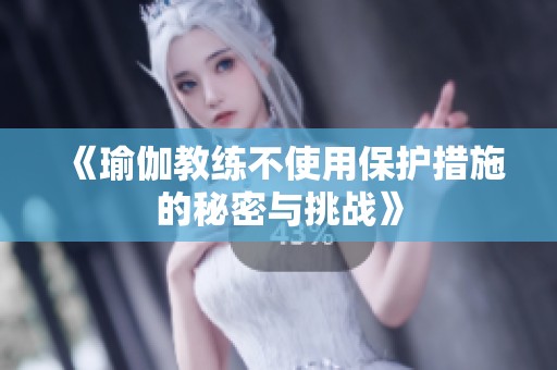 《瑜伽教练不使用保护措施的秘密与挑战》