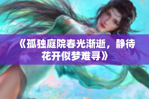 《孤独庭院春光渐逝，静待花开似梦难寻》