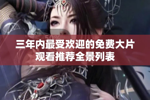 三年内最受欢迎的免费大片观看推荐全景列表