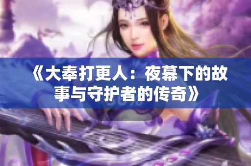 《大奉打更人：夜幕下的故事与守护者的传奇》