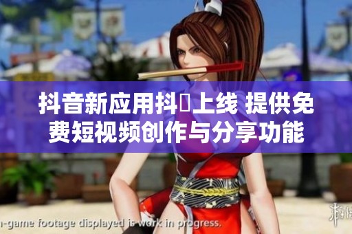 抖音新应用抖抈上线 提供免费短视频创作与分享功能