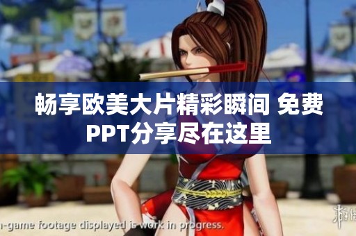 畅享欧美大片精彩瞬间 免费PPT分享尽在这里