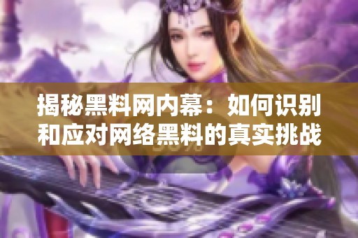 揭秘黑料网内幕：如何识别和应对网络黑料的真实挑战