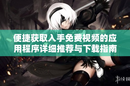 便捷获取入手免费视频的应用程序详细推荐与下载指南