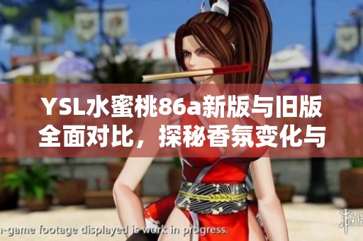 YSL水蜜桃86a新版与旧版全面对比，探秘香氛变化与使用心得