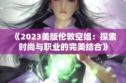 《2023美版伦敦空姐：探索时尚与职业的完美结合》