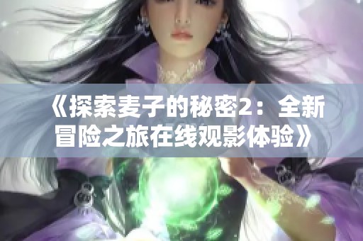 《探索麦子的秘密2：全新冒险之旅在线观影体验》