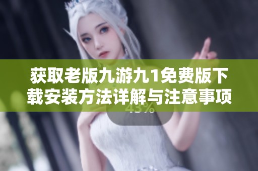 获取老版九游九1免费版下载安装方法详解与注意事项分享