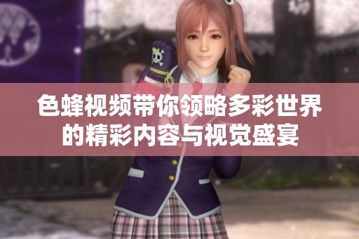 色蜂视频带你领略多彩世界的精彩内容与视觉盛宴