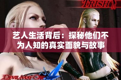 艺人生活背后：探秘他们不为人知的真实面貌与故事