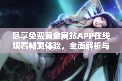 尽享免费黄金网站APP在线观看畅爽体验，全面解析与推荐