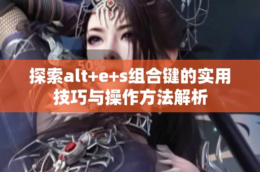 探索alt+e+s组合键的实用技巧与操作方法解析