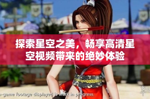 探索星空之美，畅享高清星空视频带来的绝妙体验