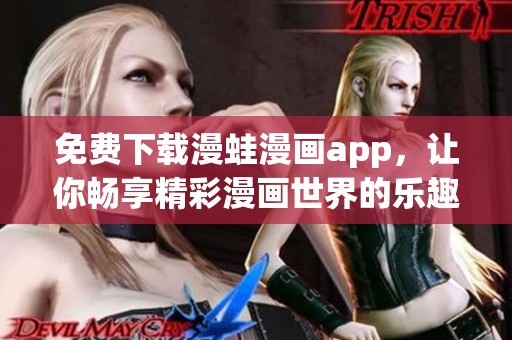 免费下载漫蛙漫画app，让你畅享精彩漫画世界的乐趣与创意