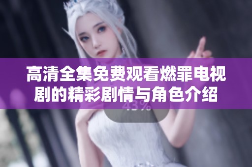 高清全集免费观看燃罪电视剧的精彩剧情与角色介绍