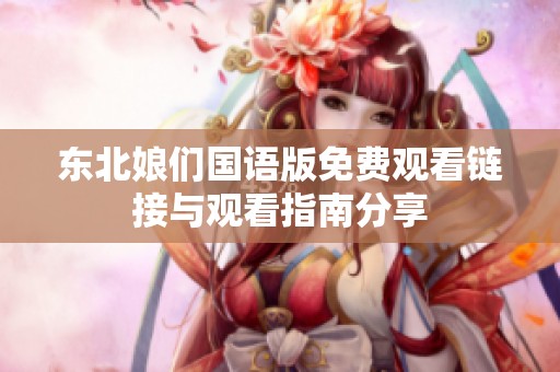 东北娘们国语版免费观看链接与观看指南分享