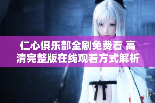 仁心俱乐部全剧免费看 高清完整版在线观看方式解析