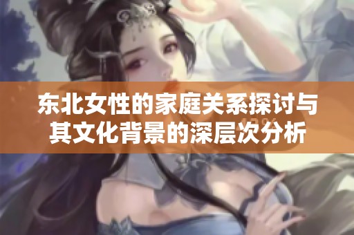 东北女性的家庭关系探讨与其文化背景的深层次分析