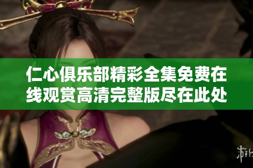 仁心俱乐部精彩全集免费在线观赏高清完整版尽在此处