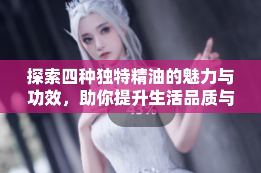 探索四种独特精油的魅力与功效，助你提升生活品质与健康