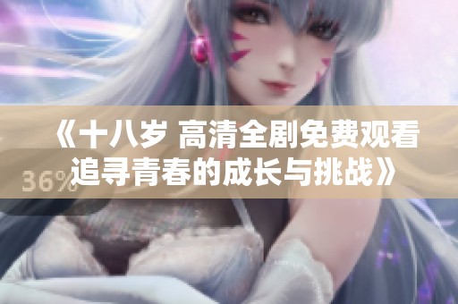 《十八岁 高清全剧免费观看 追寻青春的成长与挑战》