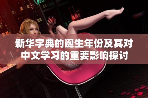 新华字典的诞生年份及其对中文学习的重要影响探讨