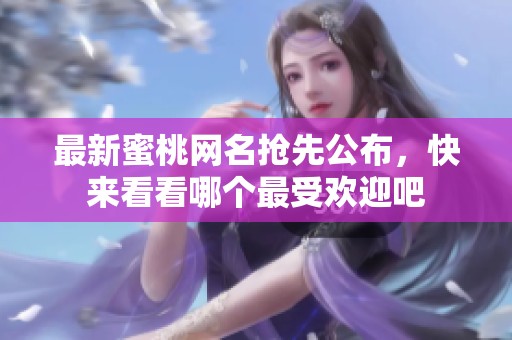 最新蜜桃网名抢先公布，快来看看哪个最受欢迎吧