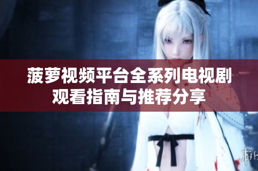 菠萝视频平台全系列电视剧观看指南与推荐分享