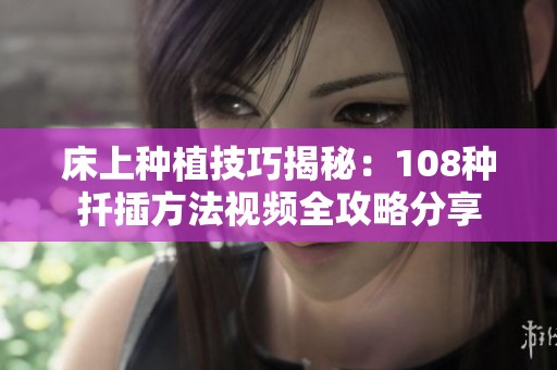 床上种植技巧揭秘：108种扦插方法视频全攻略分享