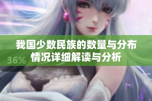 我国少数民族的数量与分布情况详细解读与分析