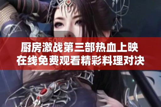 厨房激战第三部热血上映 在线免费观看精彩料理对决电影