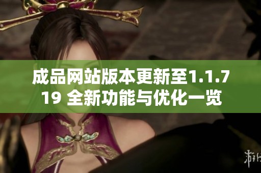 成品网站版本更新至1.1.719 全新功能与优化一览