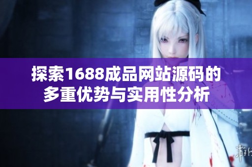 探索1688成品网站源码的多重优势与实用性分析