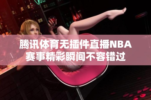 腾讯体育无插件直播NBA赛事精彩瞬间不容错过