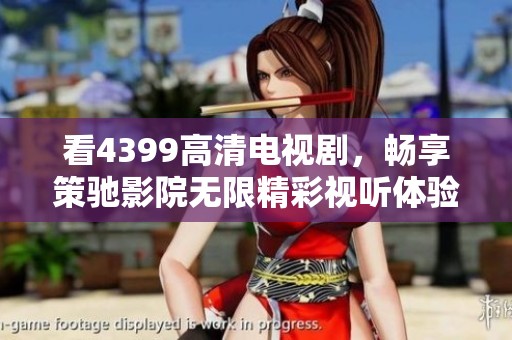 看4399高清电视剧，畅享策驰影院无限精彩视听体验