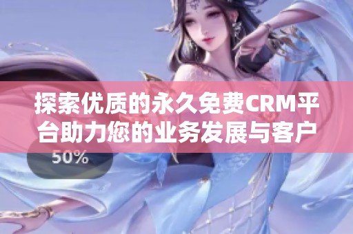 探索优质的永久免费CRM平台助力您的业务发展与客户管理