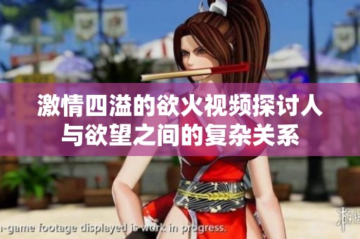 激情四溢的欲火视频探讨人与欲望之间的复杂关系