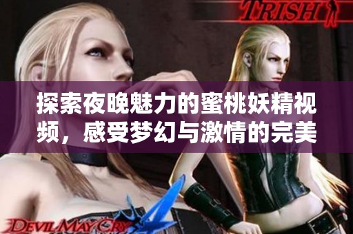 探索夜晚魅力的蜜桃妖精视频，感受梦幻与激情的完美结合
