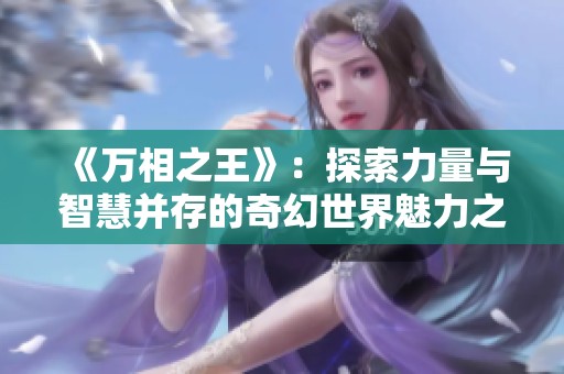 《万相之王》：探索力量与智慧并存的奇幻世界魅力之旅
