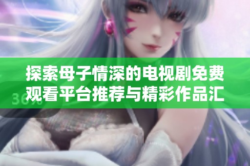 探索母子情深的电视剧免费观看平台推荐与精彩作品汇总