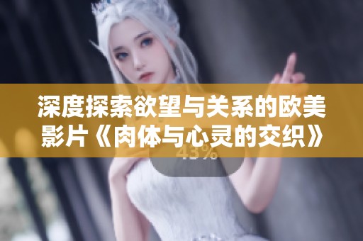 深度探索欲望与关系的欧美影片《肉体与心灵的交织》